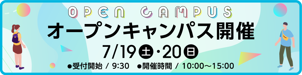 7月19日（土）・20日（日）オープンキャンパス開催　受付開始：9時30分、開催時間：10時から15時まで