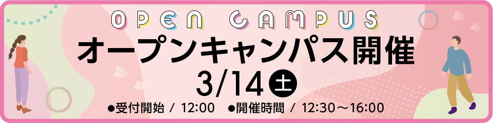 3月14日（土）オープンキャンパス開催　受付開始：12時00分、開催時間：12時30分から16時まで